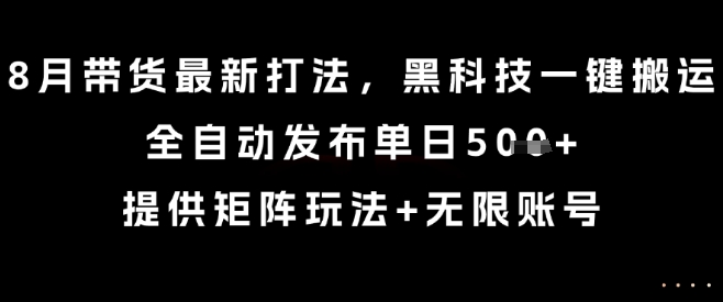 8月带货最新打法,黑科技一键搬运,全自动发布单日5张+,提供矩阵玩法+无限账号【揭秘】