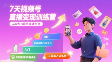 7天视频号直播变现训练营,带你从0到1解锁视频号直播创富