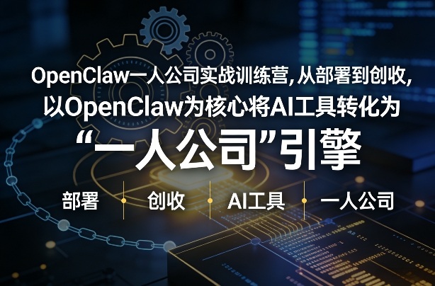 OpenClaw小龙虾+一人公司实战训练营，从部署到创收，将AI工具转化为“一人公司”引擎，低成本变现（更新03月）