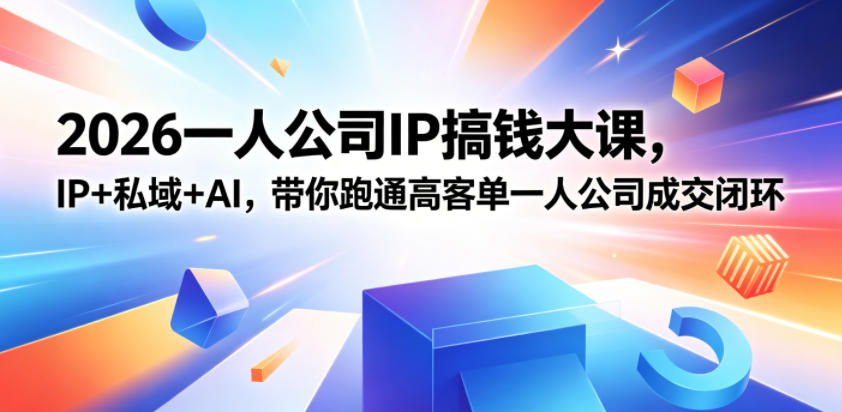 2026一人公司IP搞钱大课扬州站,IP+私域+AI,带你跑通高客单一人公司成交闭环(5.15-16-17)(完整版)