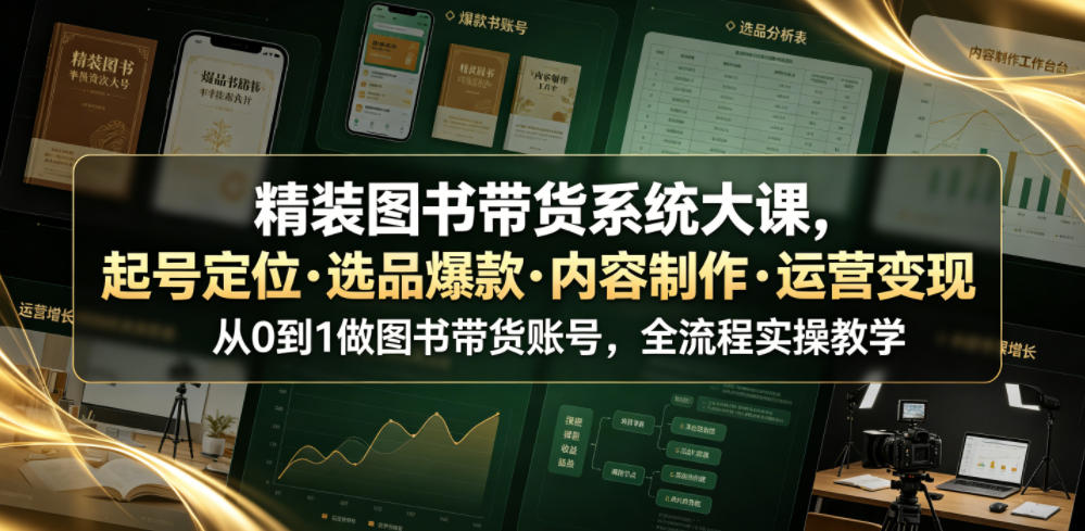 精装图书带货系统大课,起号定位・选品爆款・内容制作・运营变现,从0到1做图书带货账号,全流程实操教学 精装图书带货系统大课,起号定位・选品爆款・内容制作・运营变现,从0到1做图书带货账号,全流程实操教学