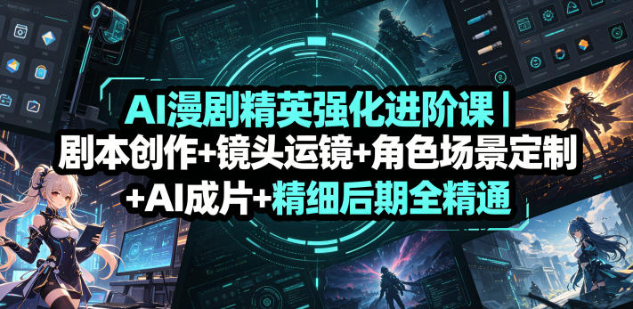 AI漫剧精英强化进阶课｜剧本创作+镜头运镜+角色场景定制+AI成片+精细后期全精