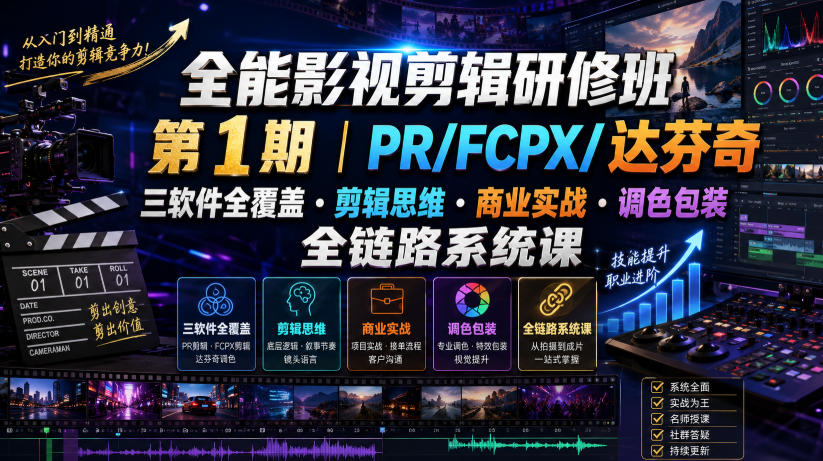 全能影视剪辑研修班第1期｜PR/FCPX/达芬奇三软件全覆盖・剪辑思维・商业实战・调色包装全链路系统课”