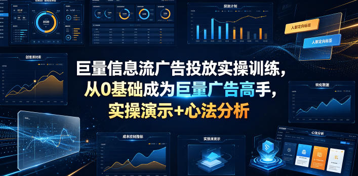 巨量信息流广告投放实操训练，从0基础成为巨量广告高手，实操演示+心法分析”