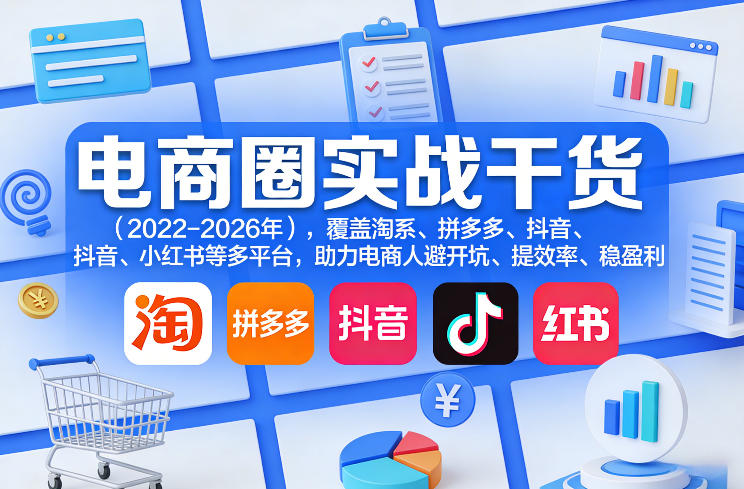 电商圈实战干货（2023-2026年），覆盖淘系、拼多多、抖音、小红书等多平台，助力电商人避开坑、提效率、稳盈利（更新08月22日）