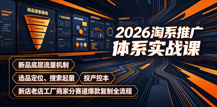 2026淘系推广体系实战课｜新品底层流量机制、选品定位、搜索起量、投产控本、新店老店工厂商家分赛道爆款复制全流程（更新