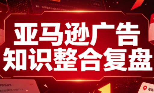 亚马逊广告知识整合复盘,适合从新手到成熟卖家的全阶段进阶 亚马逊广告知识整合复盘,适合从新手到成熟卖家的全阶段进阶