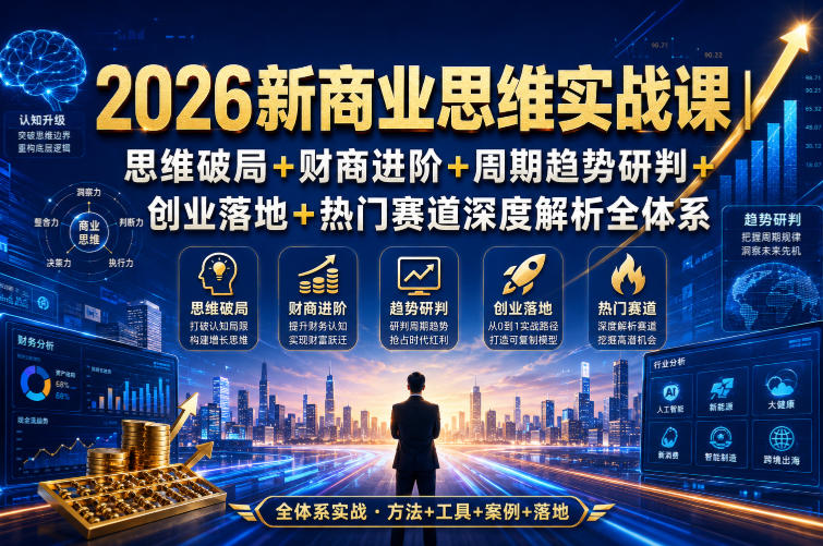2026新商业思维实战课|思维破局+财商进阶+周期趋势研判+创业落地+热门赛道深度解析全体系 2026新商业思维实战课|思维破局+财商进阶+周期趋势研判+创业落地+热门赛道深度解析全体系