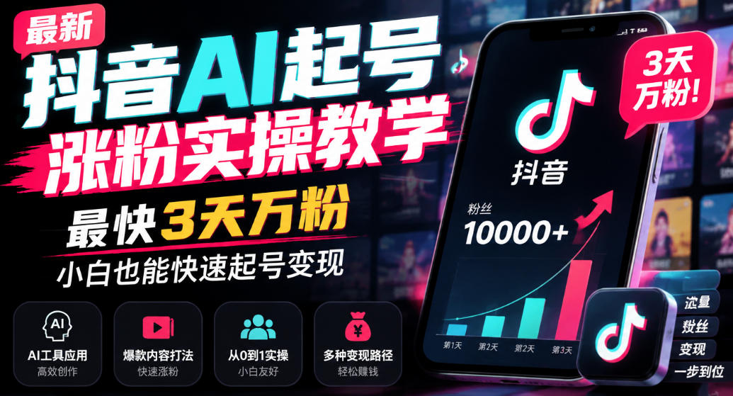 抖音AI起号涨粉实操指南：最快3天破万粉，新手小白零基础也能快速起号变现