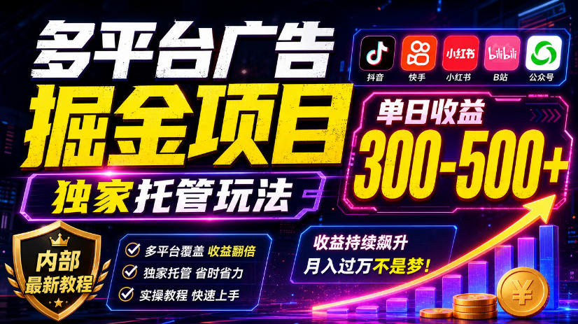 多平台广告掘金项目全攻略：抖音快手+短剧平台独家托管玩法，单日收益300-500+内部教程揭秘