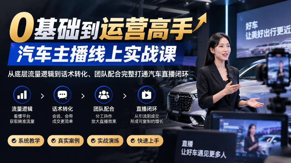 0基础到运营高手:汽车主播线上实战课,从流量逻辑到话术转化完整打通直播闭环 0基础到运营高手:汽车主播线上实战课,从流量逻辑到话术转化完整打通直播闭环