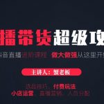 蟹老板抖音直播带货超级攻略：抖音直播带货的详细玩法，小店运营、付费投放等
