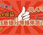 2023新细分领域带货计划：单号单日1000+收益不难，每人可操作3-5个账
