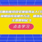 小店随心推投放实操指导从入门到进阶，保姆级投流操作方法，精准起店，生意即刻起飞