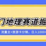 冷门地理赛道流量主+旅游卡分销全新课程，日入四位数，小白容易上手