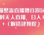 “汤姆猫整蛊直播撸音浪玩法！24小时无人直播，日入1000+（附搭建教程）【揭秘】