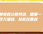 视频号数小熊特效，随便一条百万播放，轻松过原创