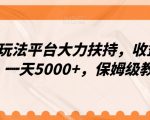冷门玩法平台大力扶持，收益稳定，一天5000+，保姆级教程（附抖音7天起号法