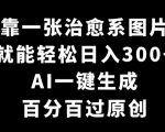 靠一张治愈系图片，就能轻松日入300+，AI一键生成，百分百过原创