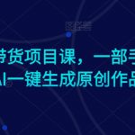 Ai图文带货项目课，一部手机利用AI一键生成原创作品