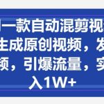 用一款自动混剪视频软件，生成原创视频，发布在中视频，引爆流量，实现月入1W+
