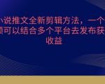 小说推文全新剪辑方法，一个视频可以结合多个平台去发布获取
