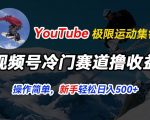 视频号冷门赛道撸收益，YouTube搬运极限运动集锦，暴力起号，操作简单流量高，轻松日入5张
