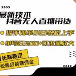 最新技术抖音无人直播带货，不违规不封号，长期稳定，小白轻松上手单号日入500+【揭秘】