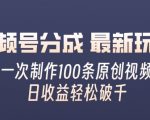 视频号分成最新玩法，一次无脑制作100条原创视频，收益轻松破千，适合小白
