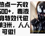 热点一天收入500+，毒液变身特效代做一单3米，人人可做