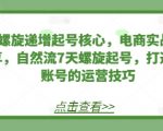 7天螺旋递增起号核心，电商实战技巧分享，自然流7天螺旋起号，打造稳定账号的运营技巧