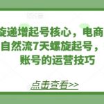 7天螺旋递增起号核心，电商实战技巧分享，自然流7天螺旋起号，打造稳定账号的运营技巧