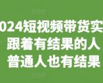 2024短视频带货实战课，跟着有结果的人，让普通人也有结果”
