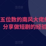 日入五位数的南风大佬给大家分享做短剧的经验