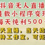 抖音无人直播挂载小程序变现每天纯利500+当天直播，当天结算支持工作室，可矩阵【揭秘】