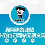 爬网课资源站发布到自己网站无限变现【揭秘】