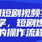 原创短剧视频实操教学，短剧燃剪的操作流程