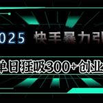 “2025年快手6.0保姆级教程震撼来袭，单日狂吸300+精准创业粉