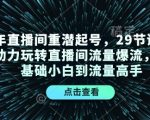24年直播间重潜起号，29节课程精准助力玩转直播间流量爆流，从零基础小白到流量高手