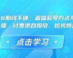 直播运营46期线下课：直播起号方式与复盘、运营型主播、付费混合投放、短视频流量叠”