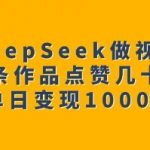 用DeepSeek做视频号，一条作品点赞几十万，单日变现1k