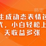 Ai一键生成动态表情包，多种变现方式，小白轻松上手，一天收益多张”