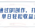 如何通过GPT创作，打造爆文，单日轻松收益多张”