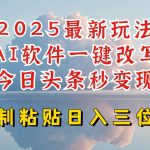 今日头条2025最新升级玩法，AI软件一键写文，轻松日入三位数纯利，小白也能轻松上手