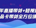2025年直播带货+短视频图文商品卡带货全方位课程