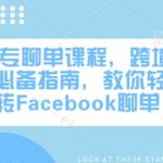 FB粉专聊单课程，跨境电商必备指南，教你轻松玩转Facebook聊单