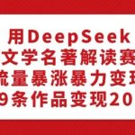 用DeepSeek做文学名著解读赛道，流量暴涨暴力变现，89条作品变现20W