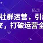 高粘性社群运营，引爆私域成交，打破运营全链