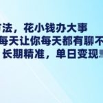 “最新引流方法，花小钱办大事，只需1块钱每天让你每天都有聊不完的精准客户 简单粗暴，长期精准
