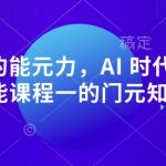 AI 时代的‮能元‬力，AI 时代高‮所于‬有技能课程‮一的‬门元‮知认‬课”